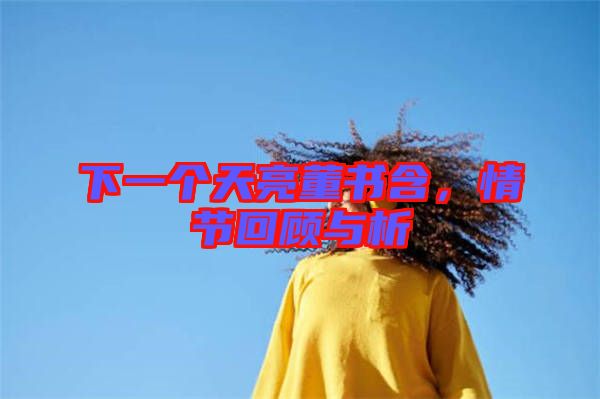 下一個(gè)天亮董書(shū)含，情節(jié)回顧與析
