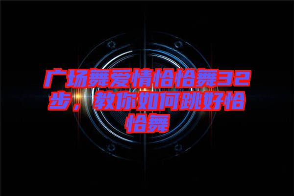 廣場(chǎng)舞愛情恰恰舞32步，教你如何跳好恰恰舞