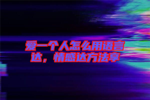 愛一個人怎么用語言達，情感達方法享