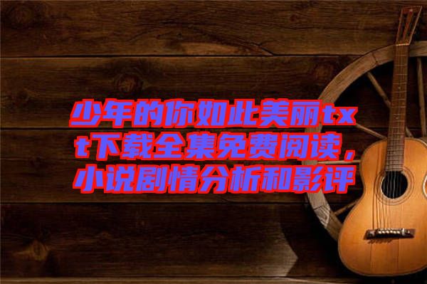 少年的你如此美麗txt下載全集免費(fèi)閱讀，小說(shuō)劇情分析和影評(píng)