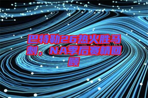 巴特勒26熱火勝馬刺，NA季后賽精回顧