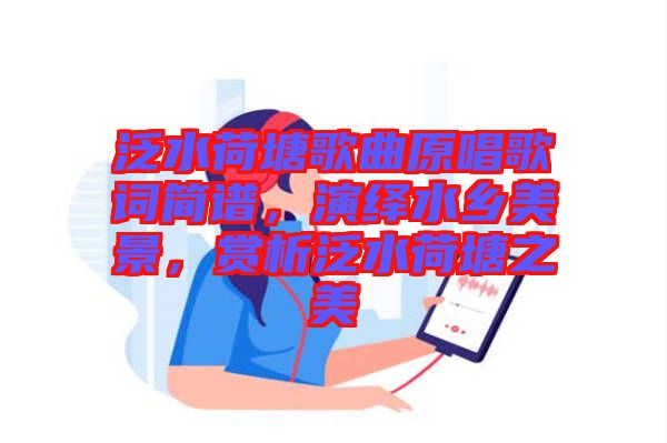 泛水荷塘歌曲原唱歌詞簡譜，演繹水鄉(xiāng)美景，賞析泛水荷塘之美
