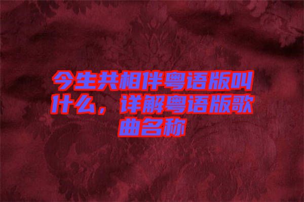今生共相伴粵語(yǔ)版叫什么，詳解粵語(yǔ)版歌曲名稱