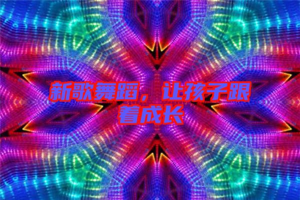 新歌舞蹈，讓孩子跟著成長