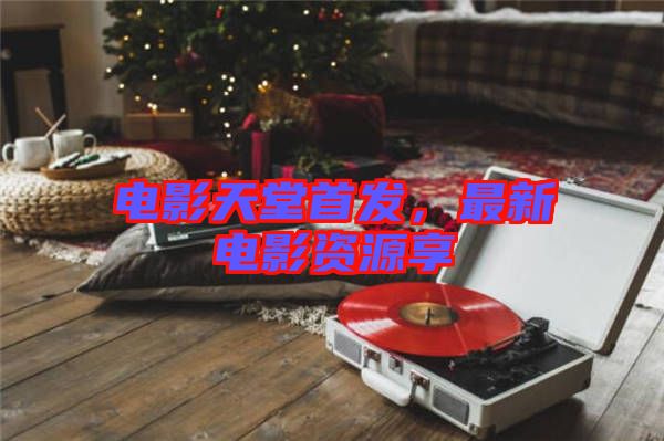 電影天堂首發(fā)，最新電影資源享