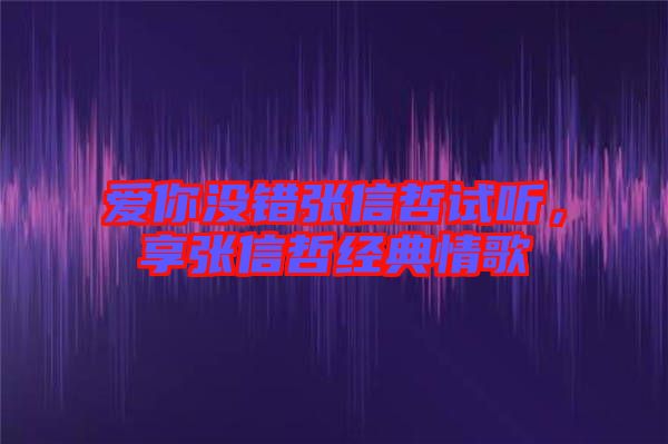 愛(ài)你沒(méi)錯(cuò)張信哲試聽(tīng)，享張信哲經(jīng)典情歌
