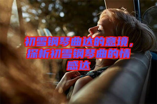 初雪鋼琴曲達(dá)的意境，探析初雪鋼琴曲的情感達(dá)
