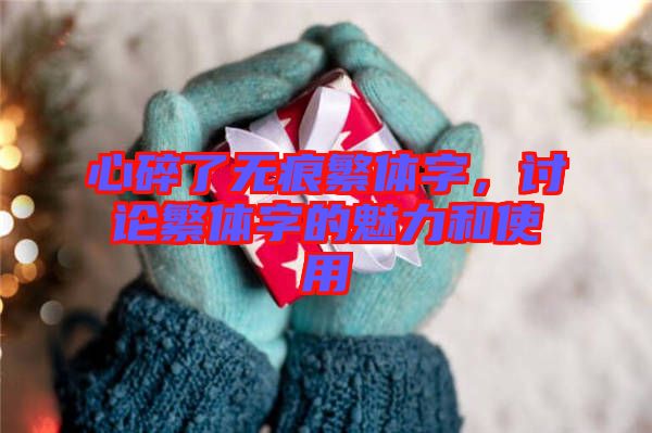 心碎了無(wú)痕繁體字，討論繁體字的魅力和使用