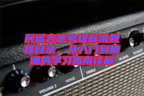 民謠吉他考級標準教程目錄，從入門到精通的學(xué)習(xí)指南詳解