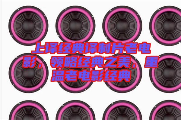 上譯經(jīng)典譯制片老電影，領(lǐng)略經(jīng)典之美，重溫老電影經(jīng)典