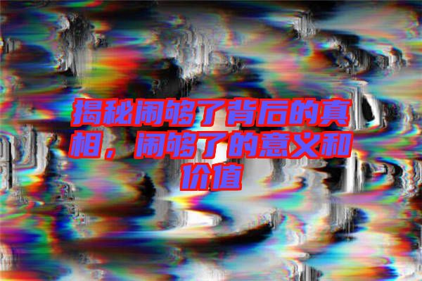 揭秘鬧夠了背后的真相，鬧夠了的意義和價值