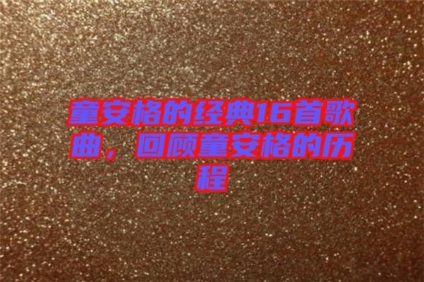 童安格的經(jīng)典16首歌曲，回顧童安格的歷程