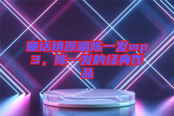 童話鎮(zhèn)原唱陳一發(fā)mp3，陳一發(fā)的經(jīng)典作品