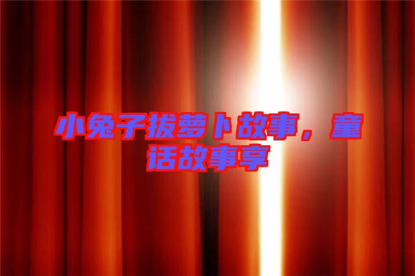 小兔子拔蘿卜故事，童話故事享