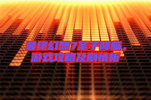 最終幻想7圣子降臨，游戲攻略及劇情析
