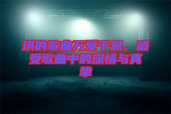 琪的歌曲萬愛千恩，感受歌曲中的深情與真摯