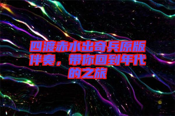 四渡赤水出奇兵原版伴奏，帶你回到年代的之旅
