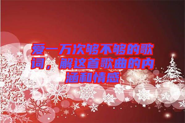 愛一萬次夠不夠的歌詞，解這首歌曲的內(nèi)涵和情感