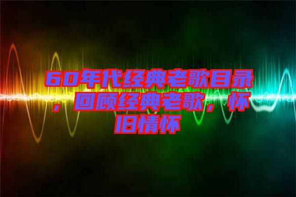 60年代經(jīng)典老歌目錄，回顧經(jīng)典老歌，懷舊情懷