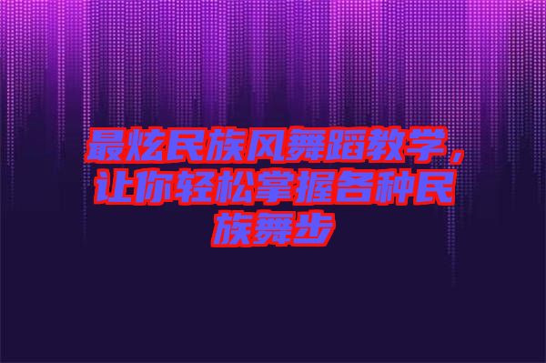 最炫民族風(fēng)舞蹈教學(xué)，讓你輕松掌握各種民族舞步