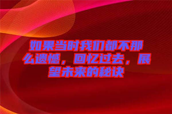 如果當時我們都不那么遺憾，回憶過去，展望未來的秘訣