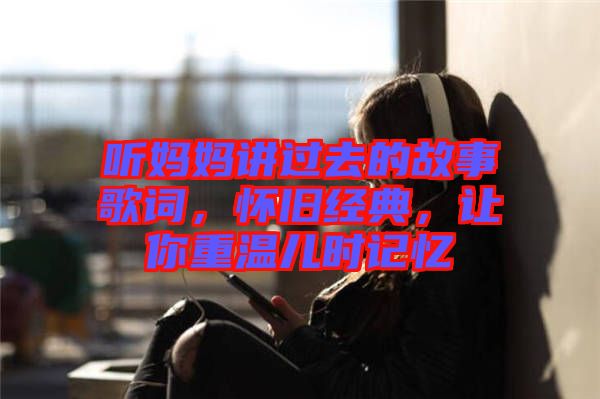 聽媽媽講過去的故事歌詞，懷舊經(jīng)典，讓你重溫兒時記憶