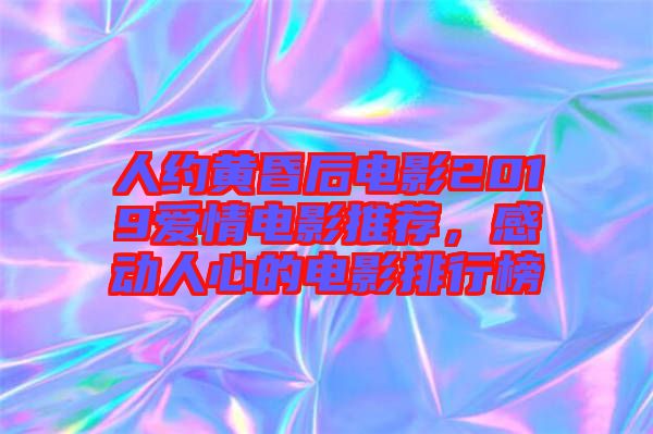 人約黃昏后電影2019愛(ài)情電影推薦，感動(dòng)人心的電影排行榜