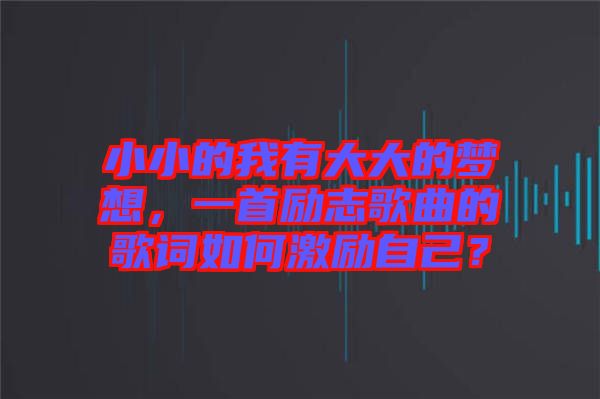 小小的我有大大的夢想，一首勵志歌曲的歌詞如何激勵自己？
