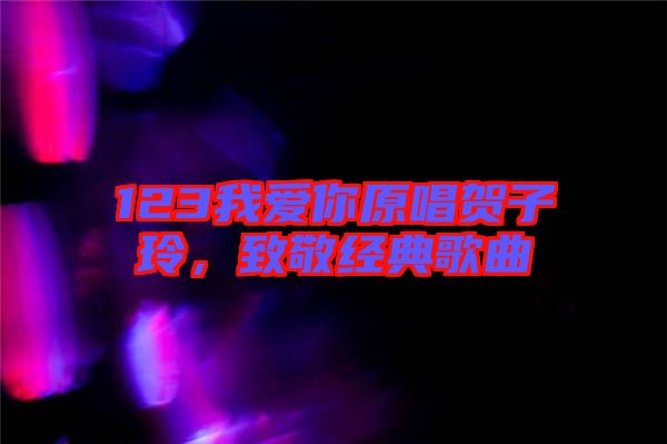 123我愛你原唱賀子玲，致敬經(jīng)典歌曲