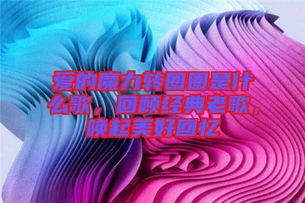 愛(ài)的魔力轉(zhuǎn)圈圈是什么歌，回顧經(jīng)典老歌，喚起美好回憶