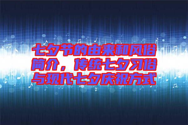 七夕節(jié)的由來(lái)和風(fēng)俗簡(jiǎn)介，傳統(tǒng)七夕習(xí)俗與現(xiàn)代七夕慶祝方式