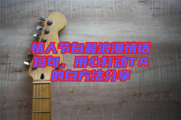 情人節(jié)白最浪漫情話短句，用心打動TA的白方法分享
