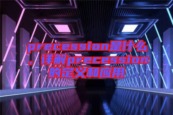 precession是什么，詳解precession的定義和應(yīng)用