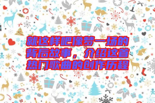 就這樣吧像夢一場的背后故事，介紹這首熱門歌曲的創(chuàng)作歷程