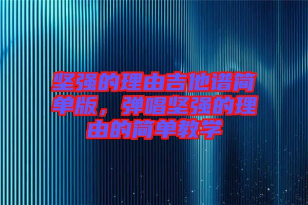堅(jiān)強(qiáng)的理由吉他譜簡單版，彈唱堅(jiān)強(qiáng)的理由的簡單教學(xué)