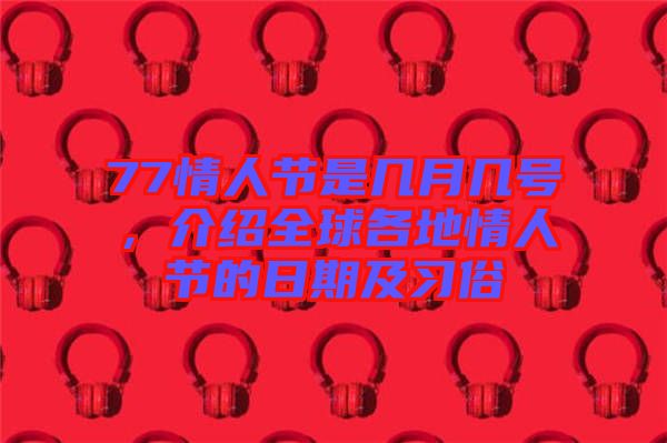77情人節(jié)是幾月幾號(hào)，介紹全球各地情人節(jié)的日期及習(xí)俗
