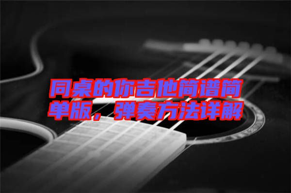 同桌的你吉他簡譜簡單版，彈奏方法詳解