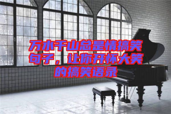 萬水千山總是情搞笑句子，讓你開懷大笑的搞笑語錄