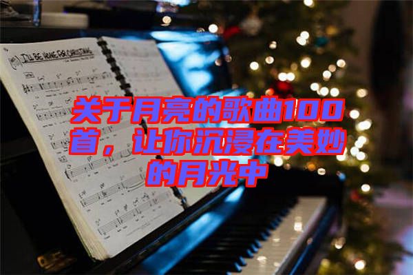 關(guān)于月亮的歌曲100首，讓你沉浸在美妙的月光中