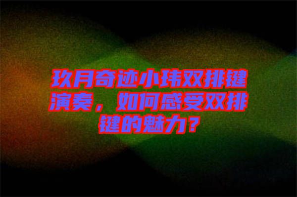 玖月奇跡小瑋雙排鍵演奏，如何感受雙排鍵的魅力？
