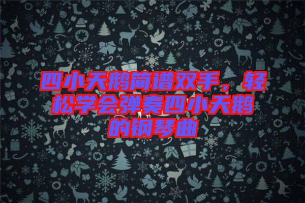 四小天鵝簡譜雙手，輕松學(xué)會(huì)彈奏四小天鵝的鋼琴曲