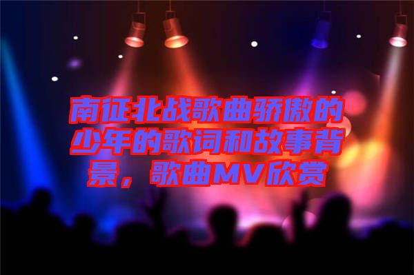 南征北戰(zhàn)歌曲驕傲的少年的歌詞和故事背景，歌曲MV欣賞