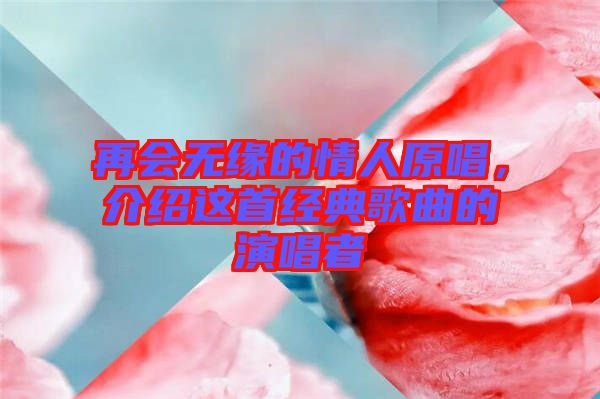 再會無緣的情人原唱，介紹這首經(jīng)典歌曲的演唱者