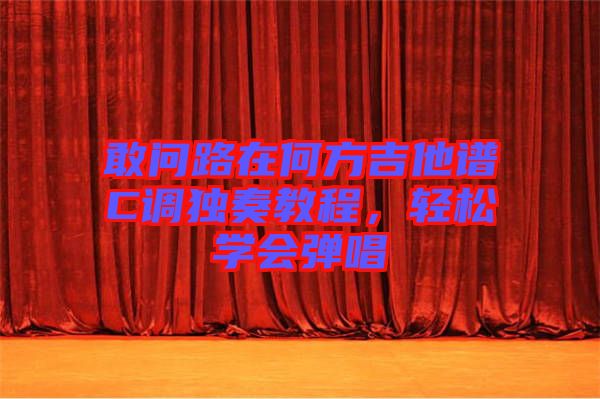 敢問(wèn)路在何方吉他譜C調(diào)獨(dú)奏教程，輕松學(xué)會(huì)彈唱