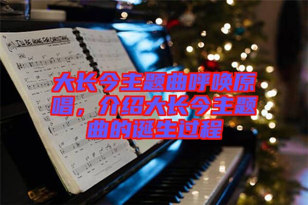 大長(zhǎng)今主題曲呼喚原唱，介紹大長(zhǎng)今主題曲的誕生過程