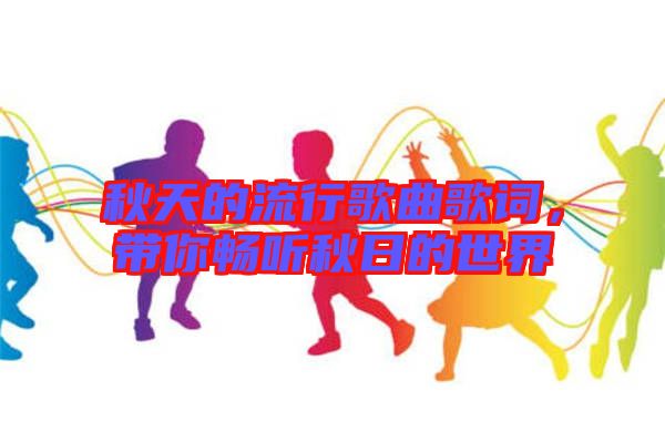 秋天的流行歌曲歌詞，帶你暢聽秋日的世界