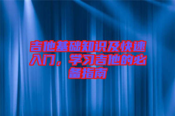 吉他基礎(chǔ)知識及快速入門，學(xué)習(xí)吉他的必備指南