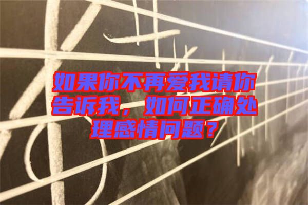 如果你不再愛我請你告訴我，如何正確處理感情問題？