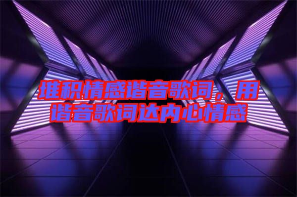 堆積情感諧音歌詞，用諧音歌詞達(dá)內(nèi)心情感