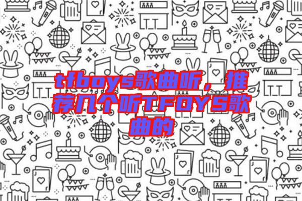 tfboys歌曲聽(tīng)，推薦幾個(gè)聽(tīng)TFOYS歌曲的